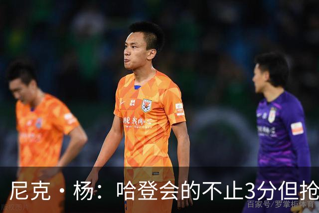 尼克·杨：哈登会的不止3分但抢七7就只投3分 若保罗在肯定造杀伤